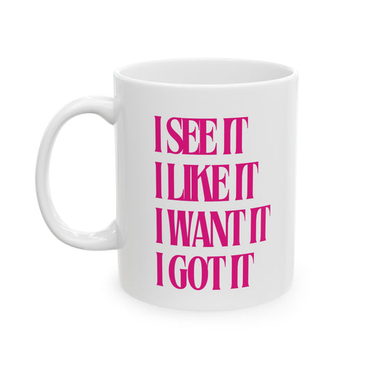I See It, I Like It, I Want it, I Got It  ~ Pink ~ White Ceramic Mug, 11oz