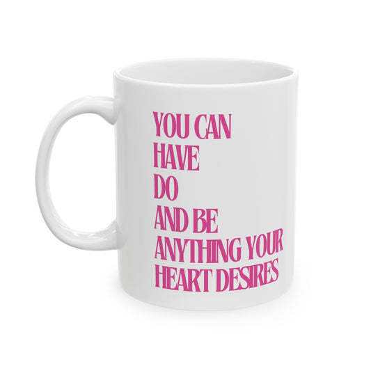 You can have, do and be anything your heart desires  ~ Pink ~ White Ceramic Mug, 11oz